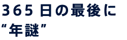 365日の最後に “年謎”