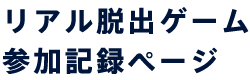 リアル脱出ゲーム 参加記録ページ