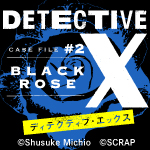 DETECTIVE X CASE FILE #2 ブラックローズ